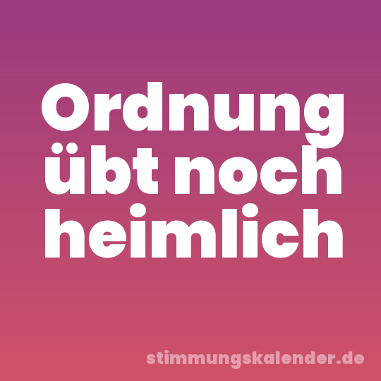 Ordnung übt noch heimlich