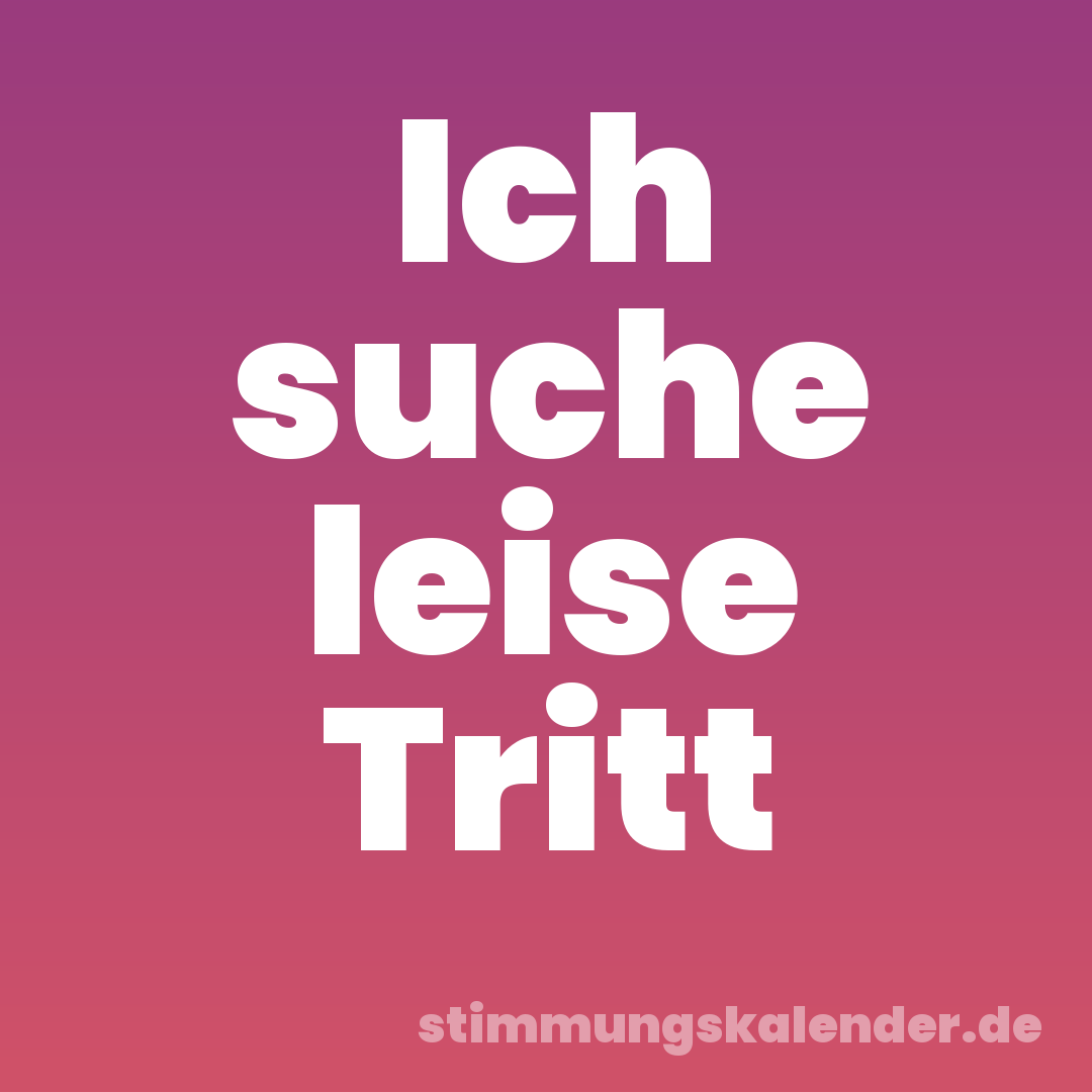 Ich suche leise Tritt