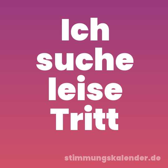 Ich suche leise Tritt