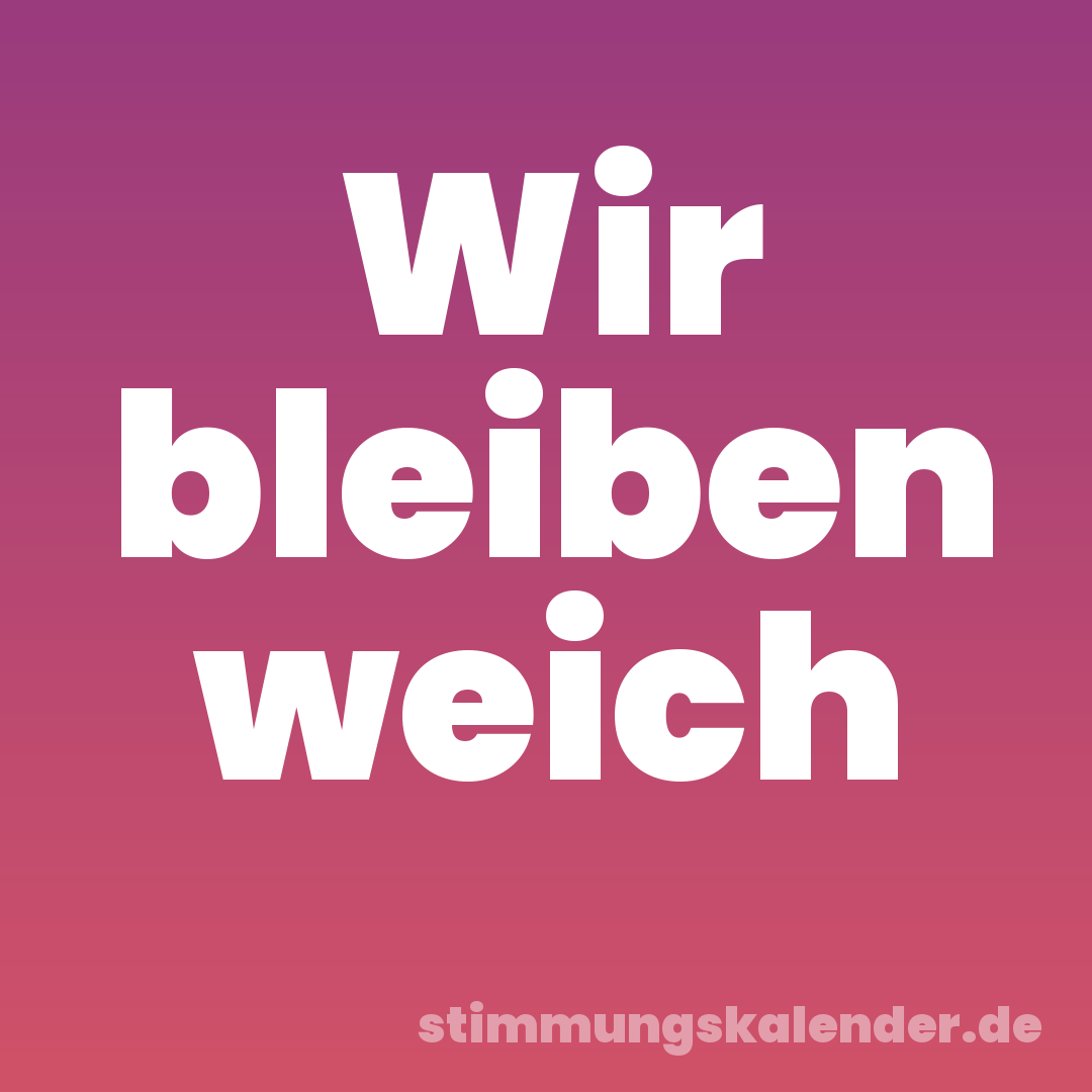 Wir bleiben weich