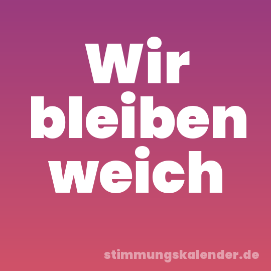 Wir bleiben weich