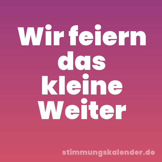 Wir feiern das kleine Weiter