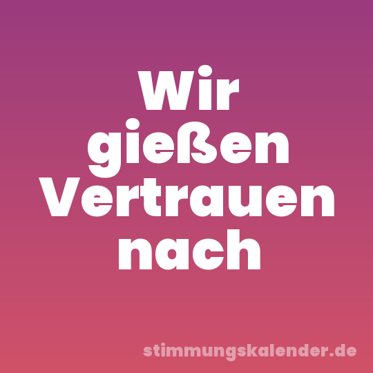 Wir gießen Vertrauen nach