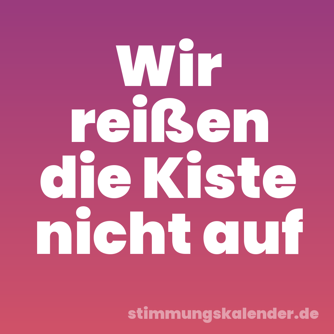 Wir reißen die Kiste nicht auf