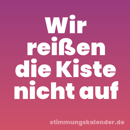 Wir reißen die Kiste nicht auf