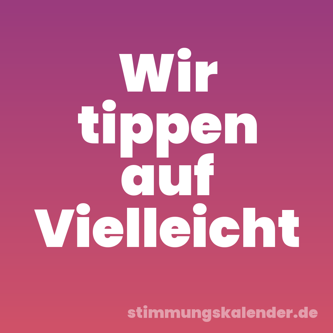 Wir tippen auf Vielleicht