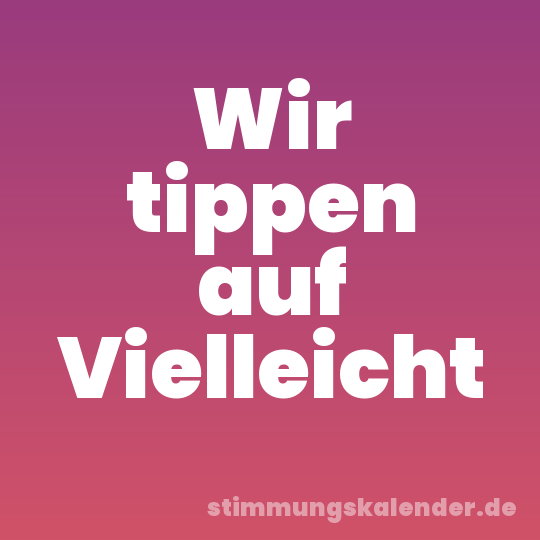 Wir tippen auf Vielleicht