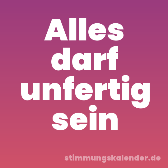 Alles darf unfertig sein