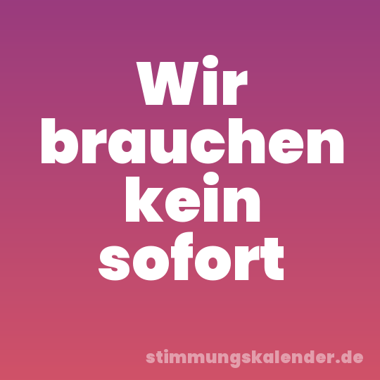 Wir brauchen kein sofort