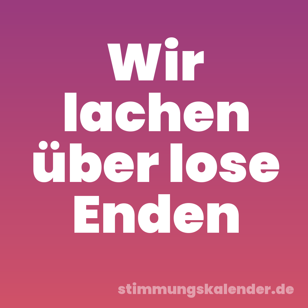 Wir lachen über lose Enden