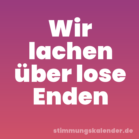 Wir lachen über lose Enden