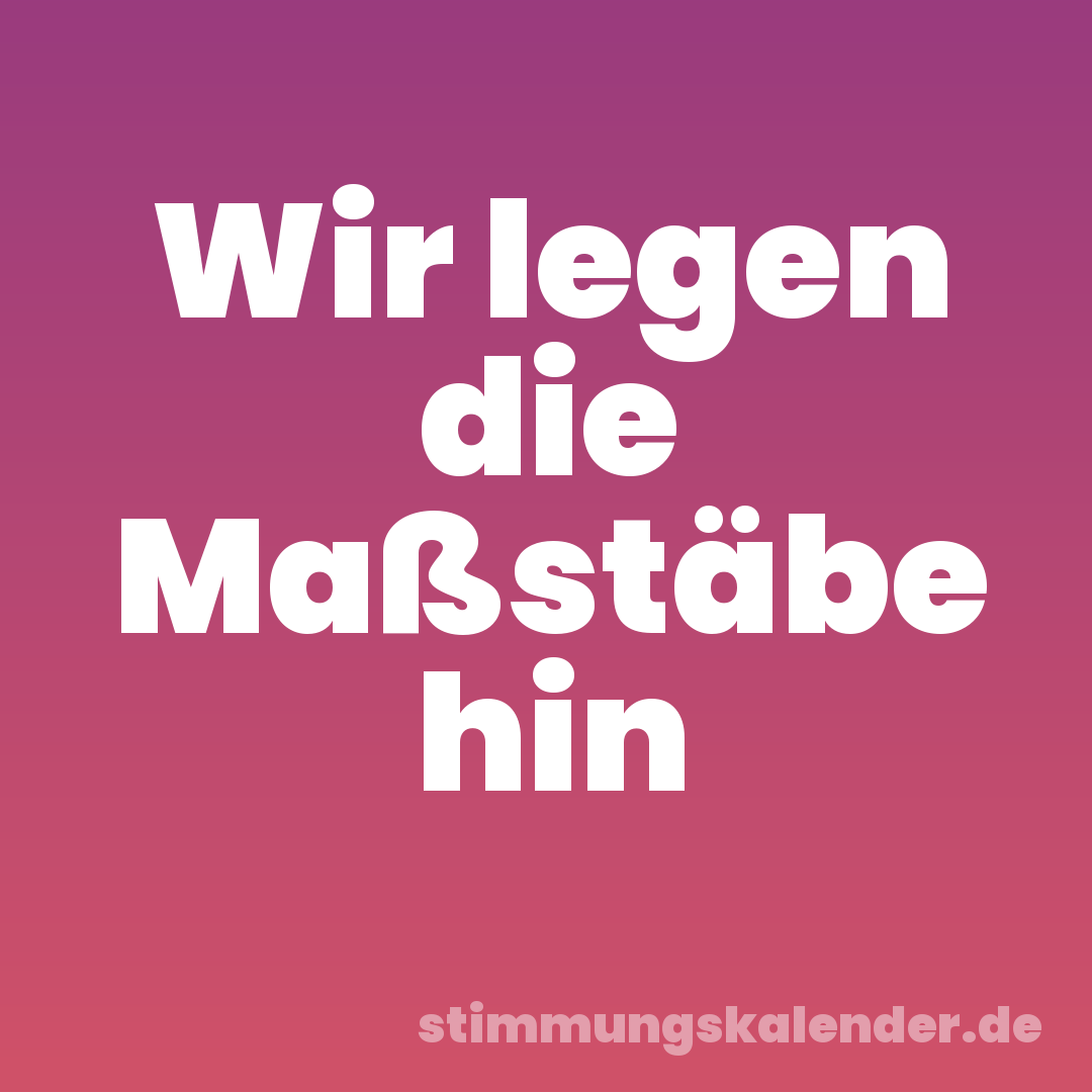 Wir legen die Maßstäbe hin