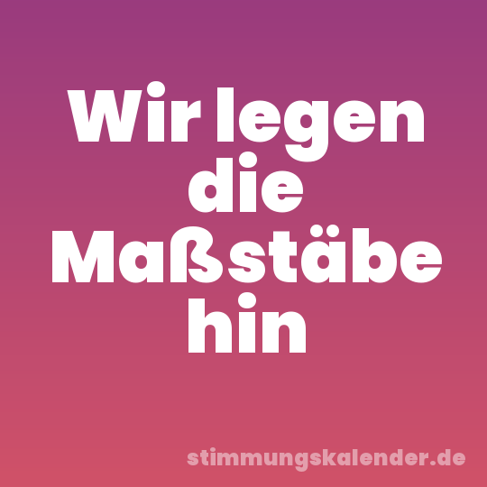 Wir legen die Maßstäbe hin