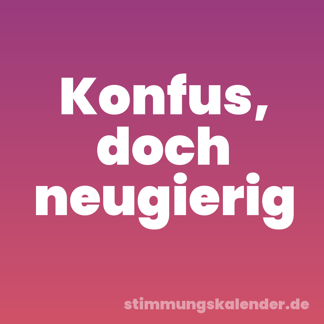 Konfus, doch neugierig