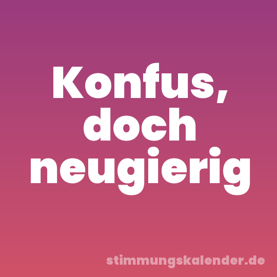 Konfus, doch neugierig