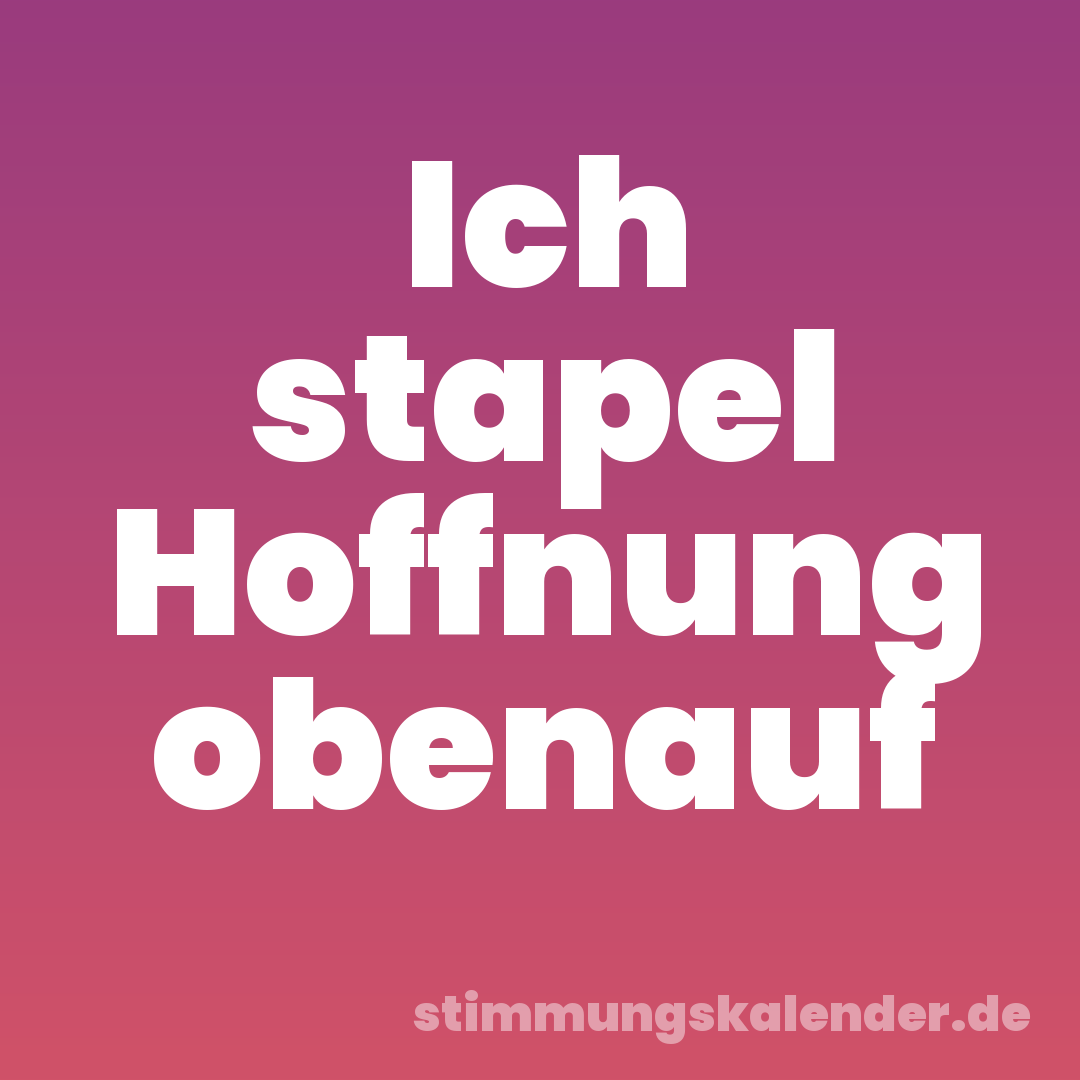 Ich stapel Hoffnung obenauf