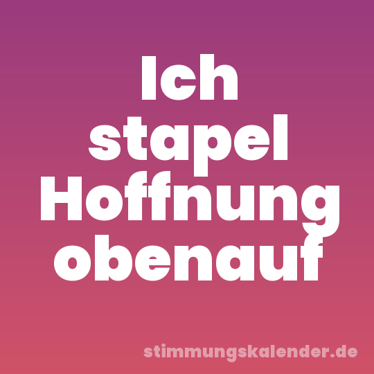 Ich stapel Hoffnung obenauf