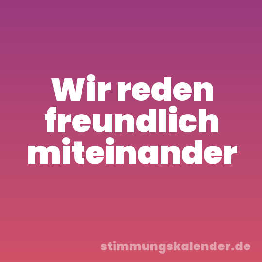 Wir reden freundlich miteinander
