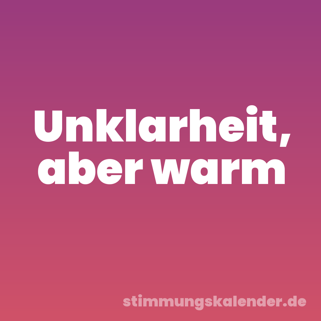 Unklarheit, aber warm