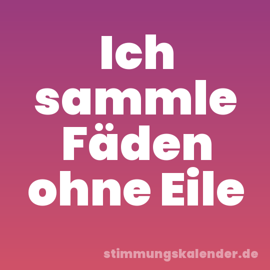 Ich sammle Fäden ohne Eile