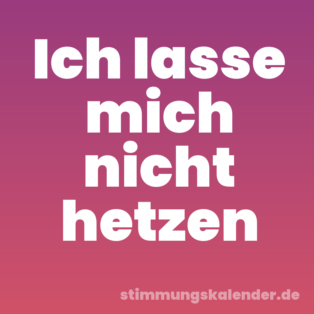 Ich lasse mich nicht hetzen