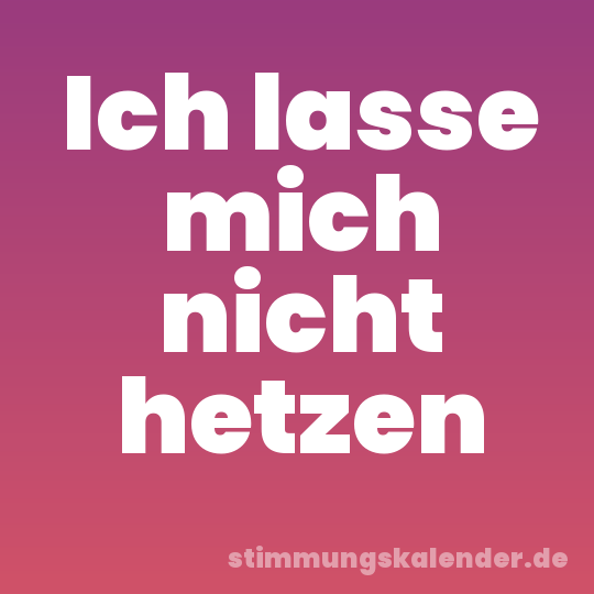 Ich lasse mich nicht hetzen