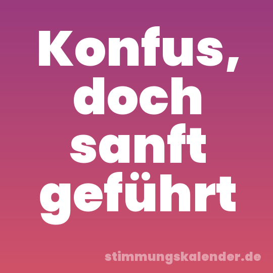 Konfus, doch sanft geführt