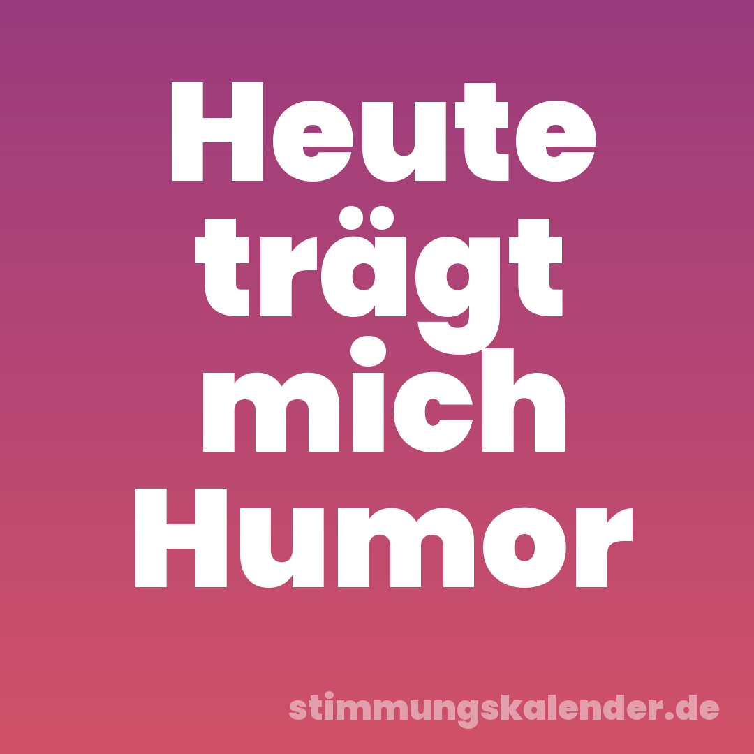 Heute trägt mich Humor