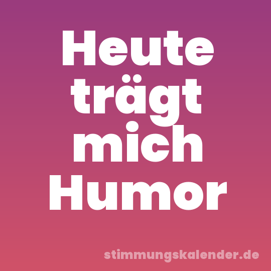 Heute trägt mich Humor