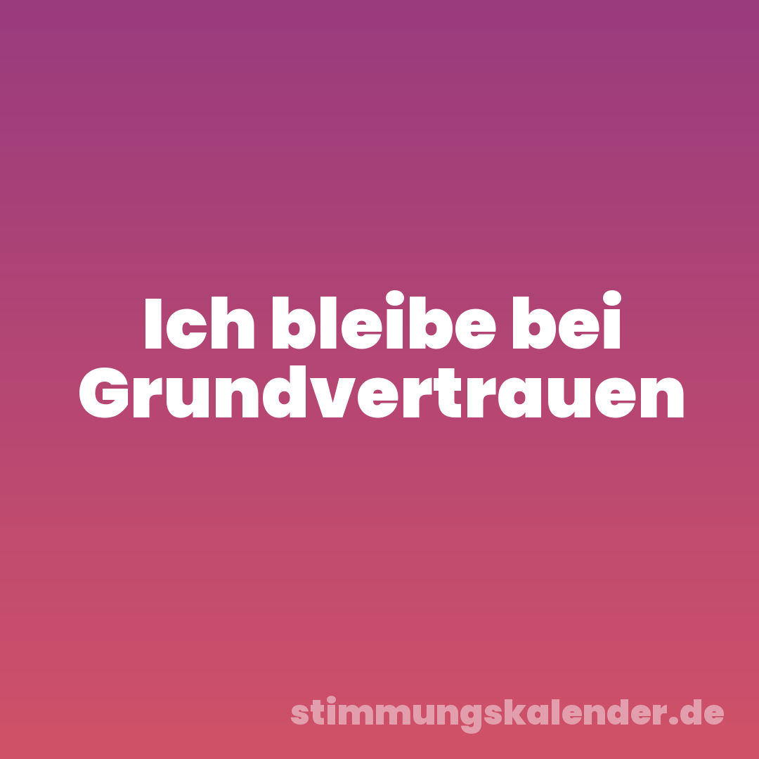 Ich bleibe bei Grundvertrauen