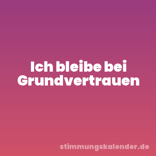 Ich bleibe bei Grundvertrauen