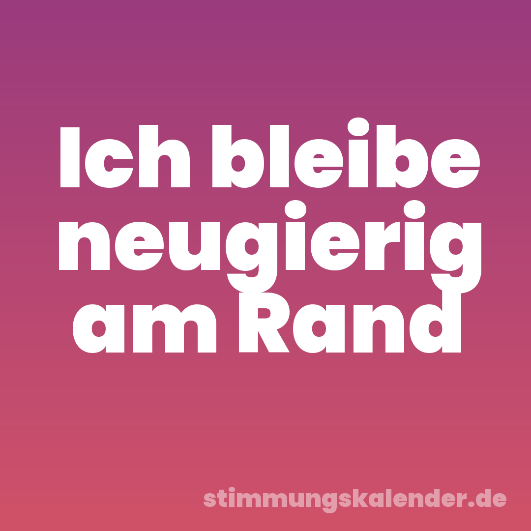 Ich bleibe neugierig am Rand