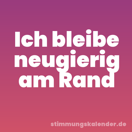 Ich bleibe neugierig am Rand