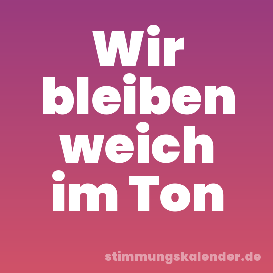 Wir bleiben weich im Ton