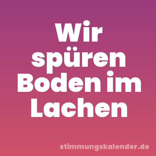 Wir spüren Boden im Lachen