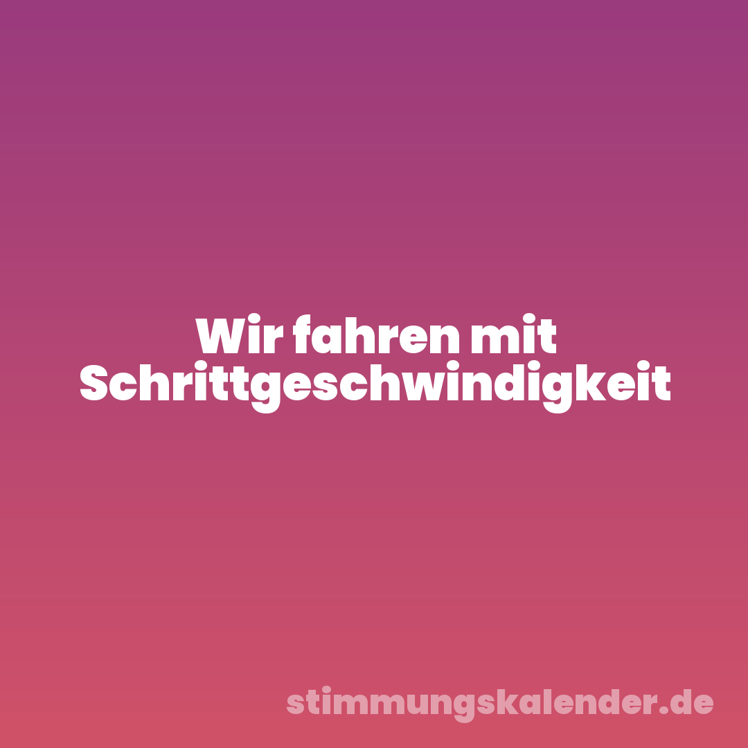 Wir fahren mit Schrittgeschwindigkeit