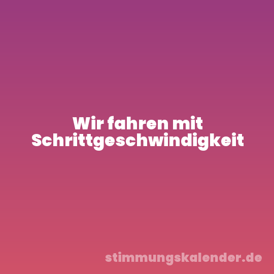 Wir fahren mit Schrittgeschwindigkeit
