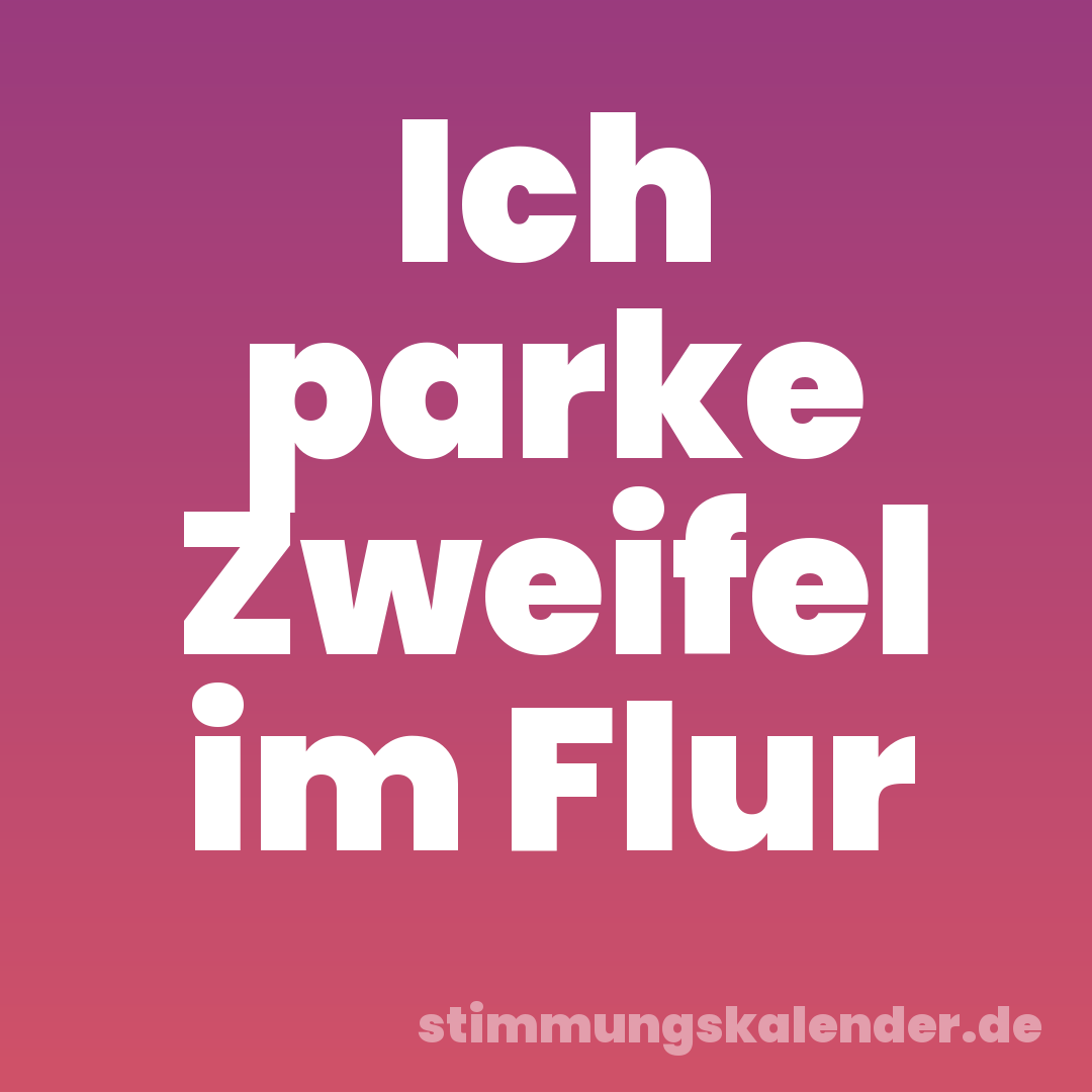 Ich parke Zweifel im Flur