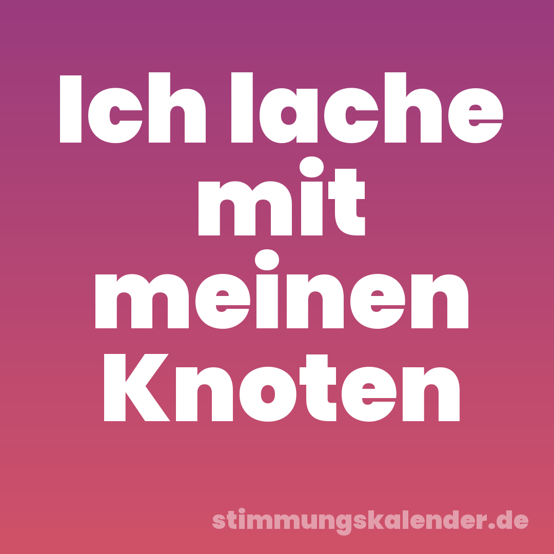 Ich lache mit meinen Knoten