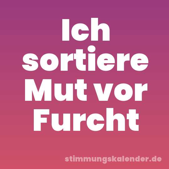 Ich sortiere Mut vor Furcht