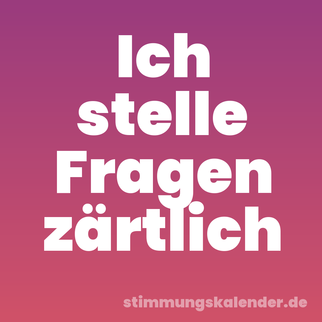 Ich stelle Fragen zärtlich