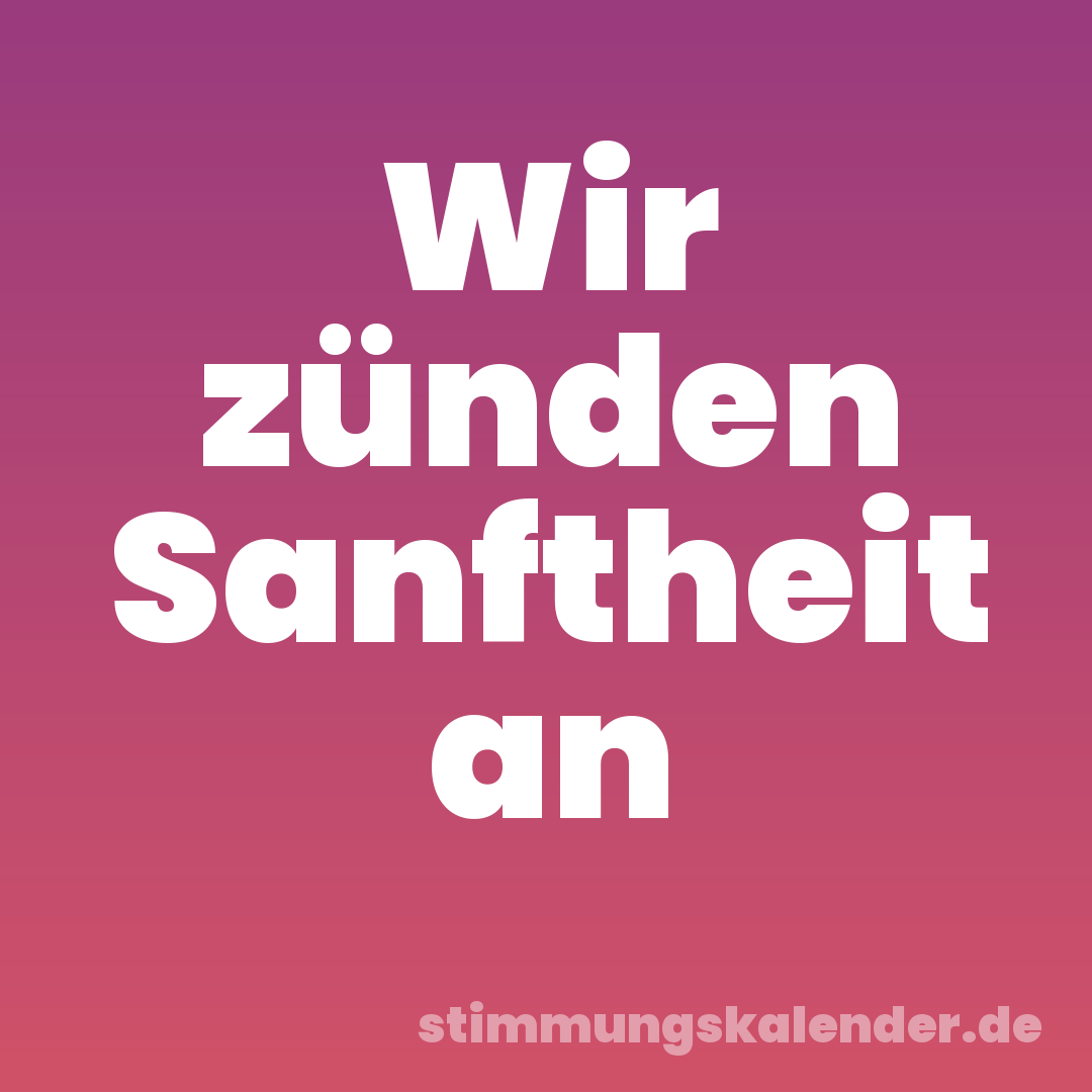 Wir zünden Sanftheit an