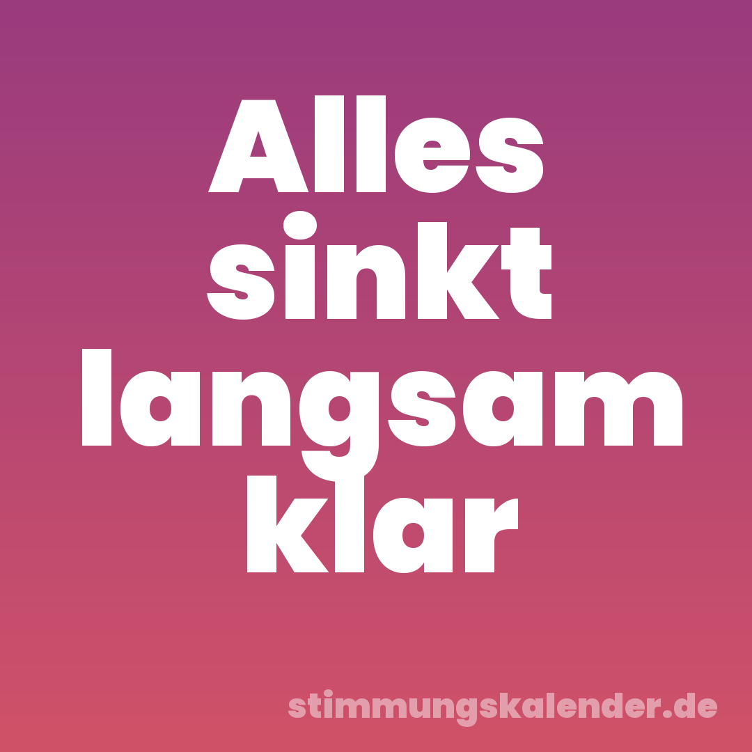 Alles sinkt langsam klar