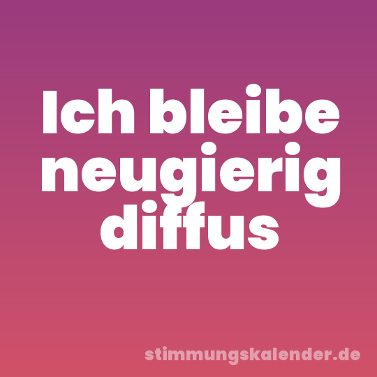 Ich bleibe neugierig diffus