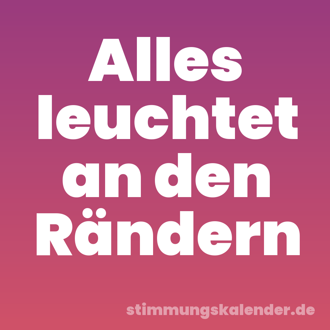 Alles leuchtet an den Rändern