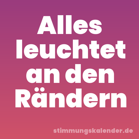 Alles leuchtet an den Rändern