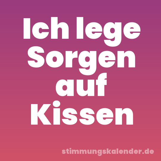 Ich lege Sorgen auf Kissen