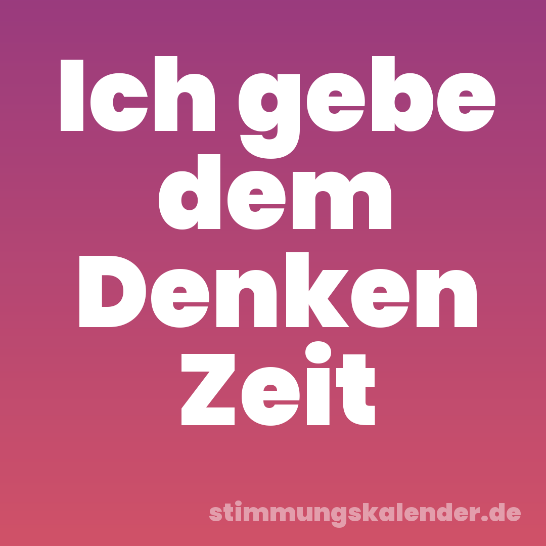 Ich gebe dem Denken Zeit