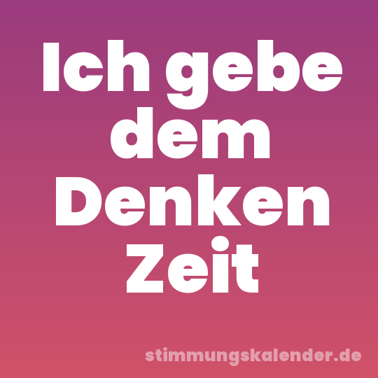 Ich gebe dem Denken Zeit