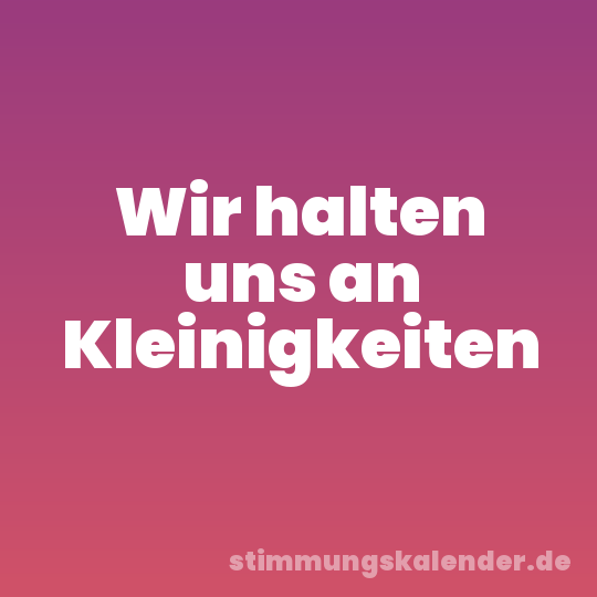 Wir halten uns an Kleinigkeiten
